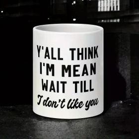 1pc 11oz Funny Ceramic Mug - "Y'all for THINK I'm Mean Wait Till I Don't Like You" Sarcastic Design, Microwave Safe,